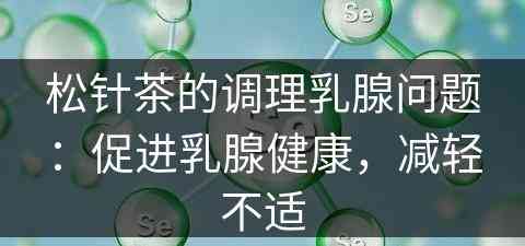 松针茶的调理乳腺问题：促进乳腺健康，减轻不适